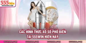 Các Hình Thức Xổ Số Phổ Biến Tại 555WIN Hiện Nay