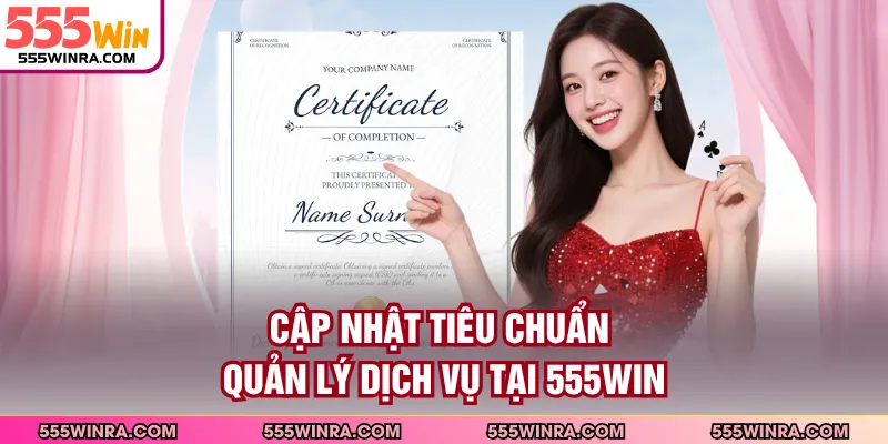 Cập nhật tiêu chuẩn quản lý dịch vụ tại 555WIN