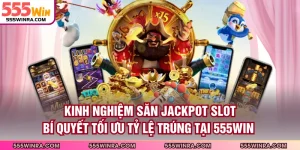 Kinh Nghiệm Săn Jackpot Slot - Bí Quyết Tối Ưu Tỷ Lệ Trúng Tại 555WIN