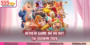 Review Game Nổ Hũ Hot Tại 555WIN 2026