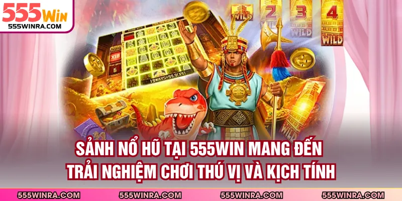 Sảnh nổ hũ tại 555WIN mang đến trải nghiệm chơi thú vị và kịch tính